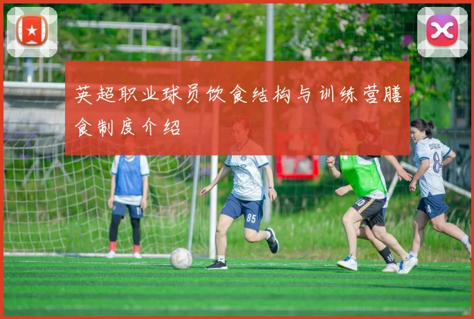 英超职业球员饮食结构与训练营膳食制度介绍