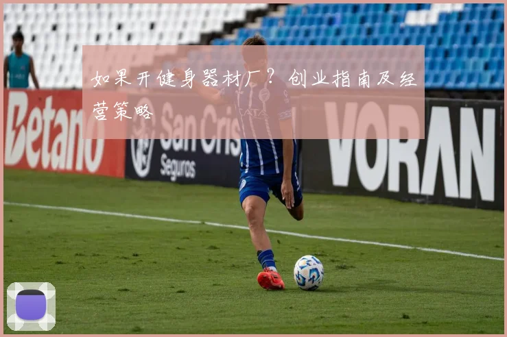 如果开健身器材厂？创业指南及经营策略