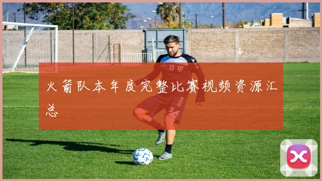 火箭队本年度完整比赛视频资源汇总