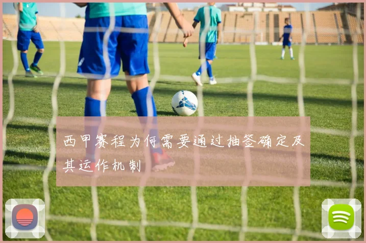 西甲赛程为何需要通过抽签确定及其运作机制