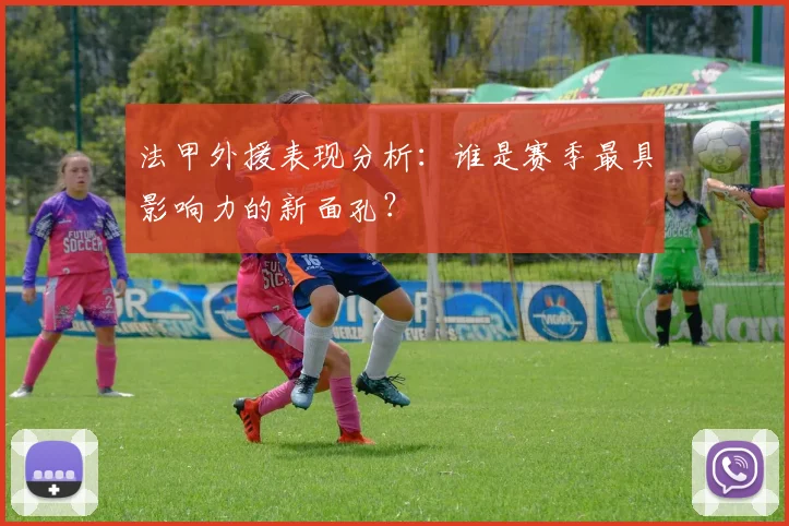 法甲外援表现分析：谁是赛季最具影响力的新面孔？