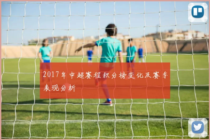 2017年中超赛程积分榜变化及赛季表现分析