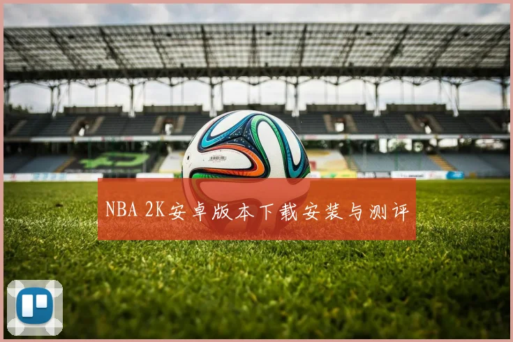 NBA 2K安卓版本下载安装与测评