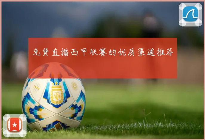 免费直播西甲联赛的优质渠道推荐