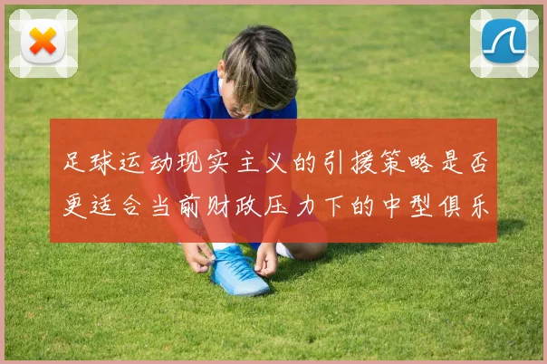 足球运动现实主义的引援策略是否更适合当前财政压力下的中型俱乐部